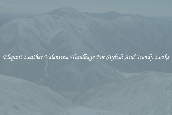 Elegant Leather Valentina Handbags For Stylish And Trendy Looks