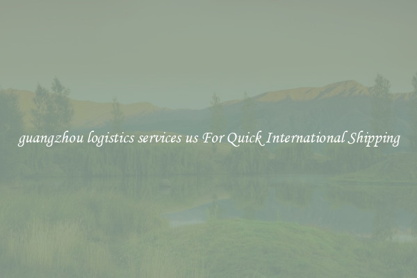 guangzhou logistics services us For Quick International Shipping