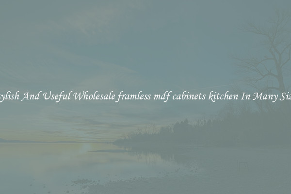 Stylish And Useful Wholesale framless mdf cabinets kitchen In Many Sizes