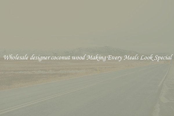 Wholesale designer coconut wood Making Every Meals Look Special