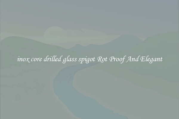 inox core drilled glass spigot Rot Proof And Elegant