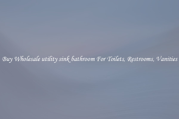 Buy Wholesale utility sink bathroom For Toilets, Restrooms, Vanities
