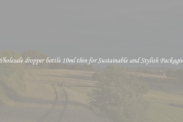 Wholesale dropper bottle 10ml thin for Sustainable and Stylish Packaging