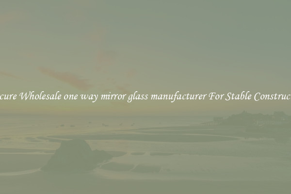 Procure Wholesale one way mirror glass manufacturer For Stable Construction