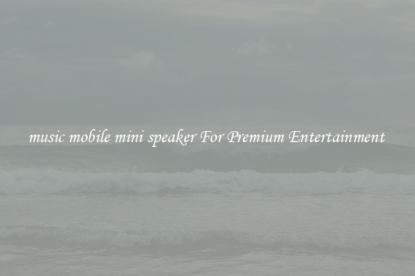 music mobile mini speaker For Premium Entertainment 