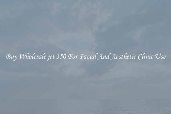 Buy Wholesale jet 350 For Facial And Aesthetic Clinic Use