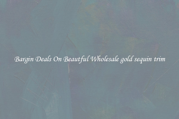 Bargin Deals On Beautful Wholesale gold sequin trim