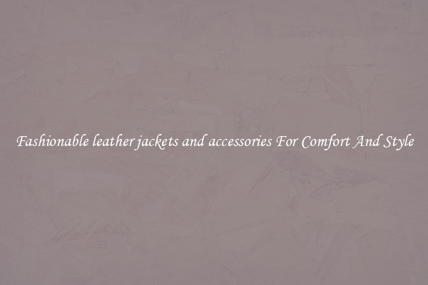 Fashionable leather jackets and accessories For Comfort And Style