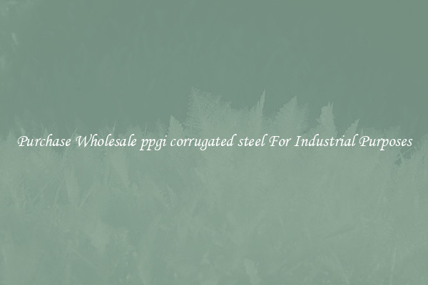 Purchase Wholesale ppgi corrugated steel For Industrial Purposes