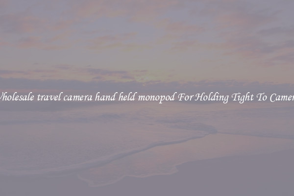 Wholesale travel camera hand held monopod For Holding Tight To Cameras