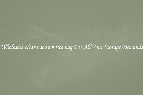 Wholesale clear vacuum rice bag For All Your Storage Demands