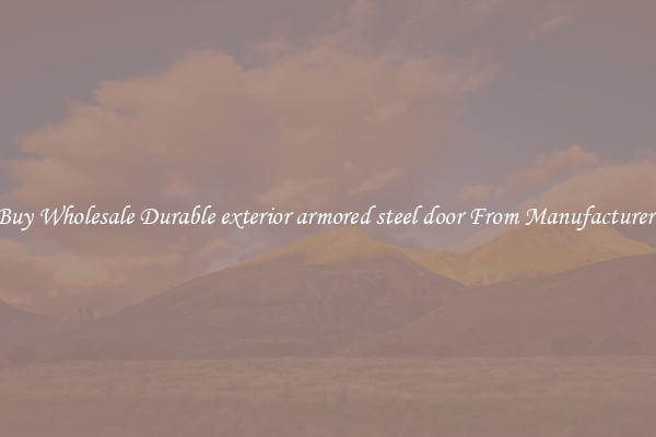 Buy Wholesale Durable exterior armored steel door From Manufacturers