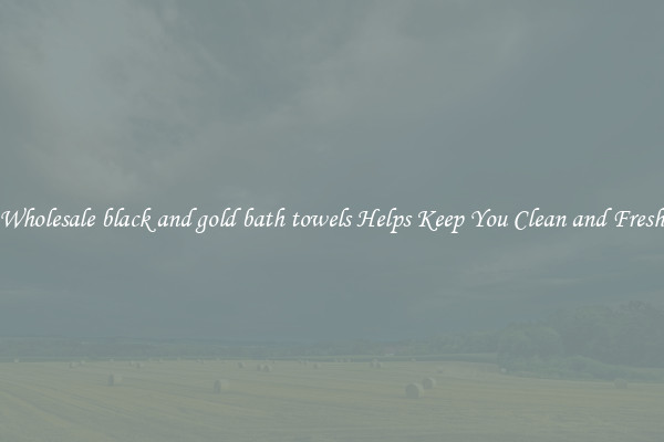 Wholesale black and gold bath towels Helps Keep You Clean and Fresh