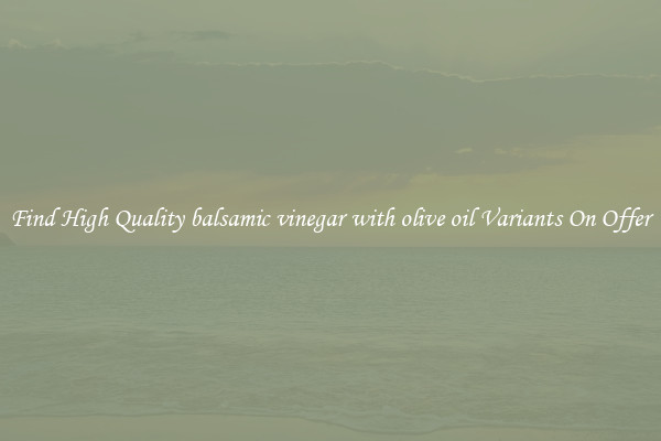 Find High Quality balsamic vinegar with olive oil Variants On Offer
