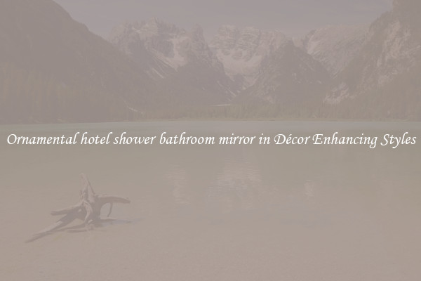 Ornamental hotel shower bathroom mirror in Décor Enhancing Styles