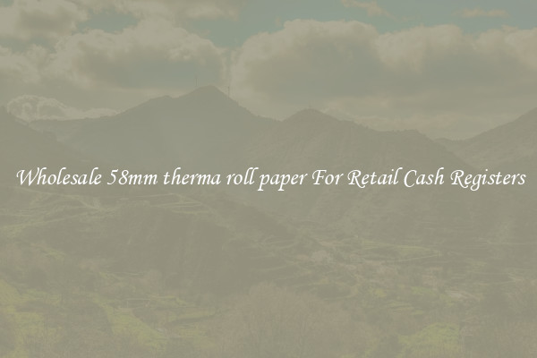 Wholesale 58mm therma roll paper For Retail Cash Registers