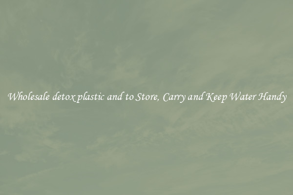 Wholesale detox plastic and to Store, Carry and Keep Water Handy