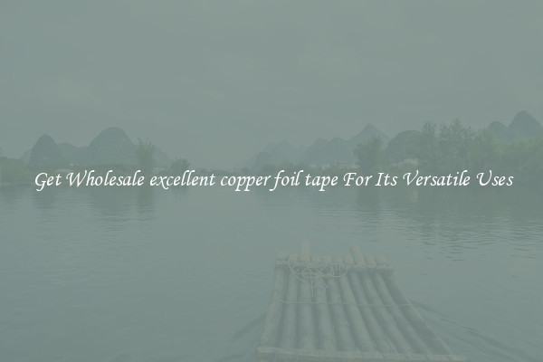 Get Wholesale excellent copper foil tape For Its Versatile Uses