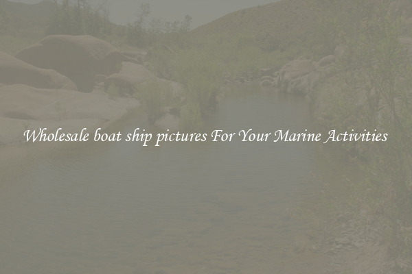 Wholesale boat ship pictures For Your Marine Activities 
