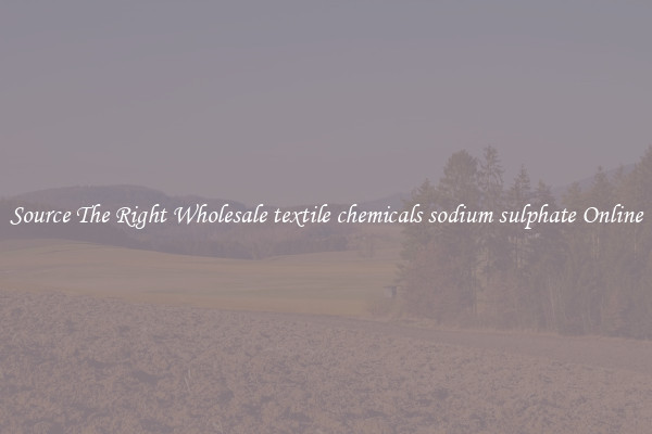 Source The Right Wholesale textile chemicals sodium sulphate Online