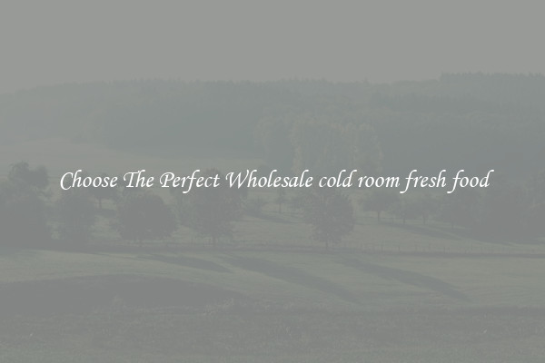 Choose The Perfect Wholesale cold room fresh food
