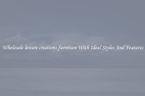 Wholesale leisure creations furniture With Ideal Styles And Features