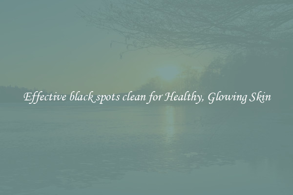 Effective black spots clean for Healthy, Glowing Skin