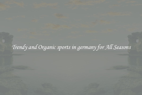 Trendy and Organic sports in germany for All Seasons