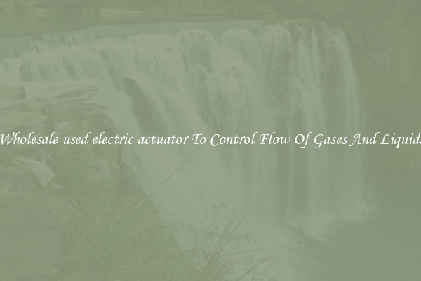 Wholesale used electric actuator To Control Flow Of Gases And Liquids