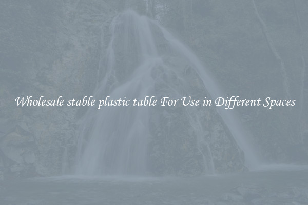 Wholesale stable plastic table For Use in Different Spaces