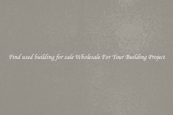 Find used building for sale Wholesale For Your Building Project