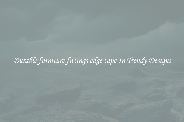Durable furniture fittings edge tape In Trendy Designs