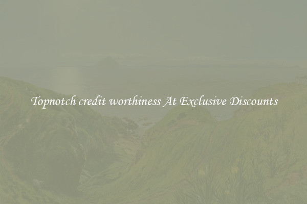 Topnotch credit worthiness At Exclusive Discounts