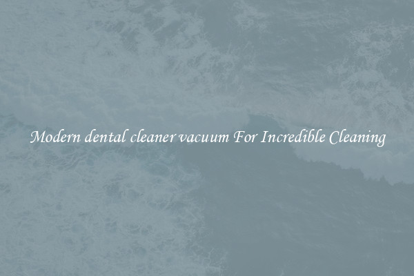 Modern dental cleaner vacuum For Incredible Cleaning
