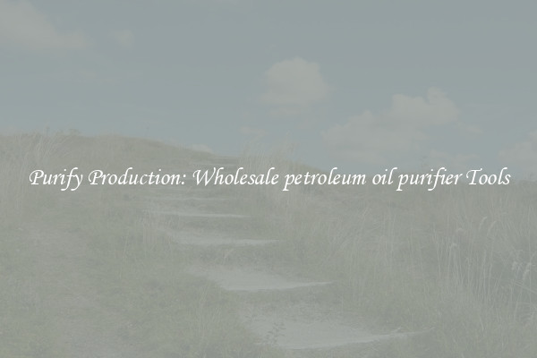 Purify Production: Wholesale petroleum oil purifier Tools