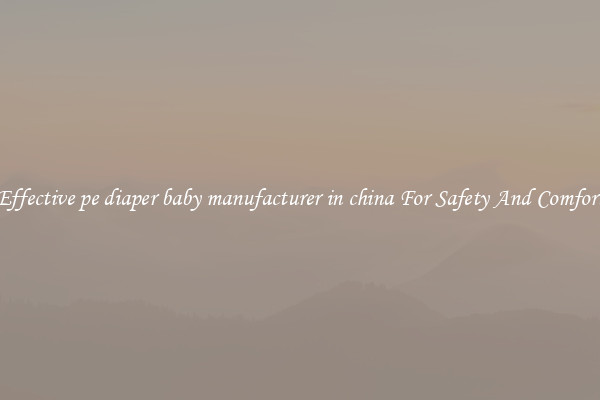 Effective pe diaper baby manufacturer in china For Safety And Comfort