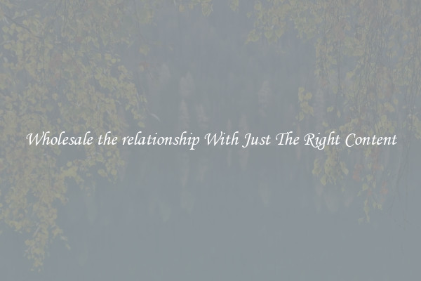Wholesale the relationship With Just The Right Content