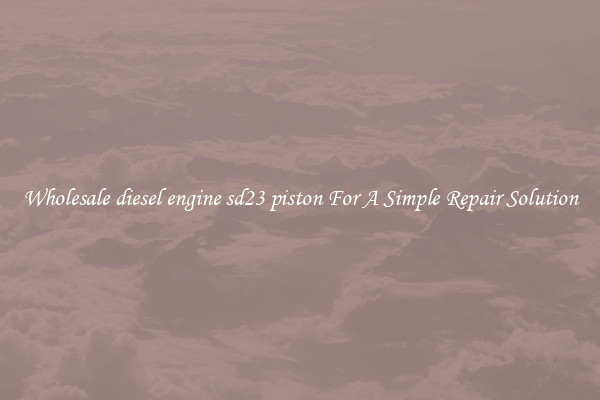 Wholesale diesel engine sd23 piston For A Simple Repair Solution