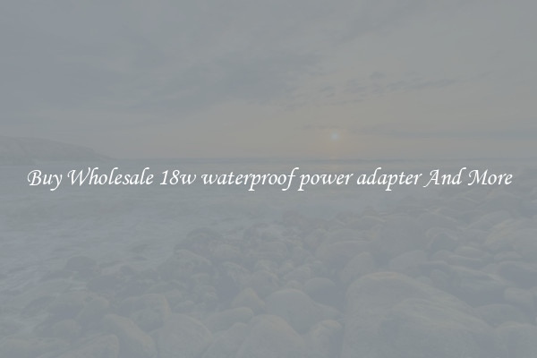 Buy Wholesale 18w waterproof power adapter And More