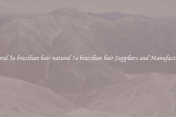 natural 5a brazilian hair natural 5a brazilian hair Suppliers and Manufacturers