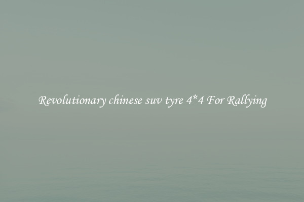 Revolutionary chinese suv tyre 4*4 For Rallying