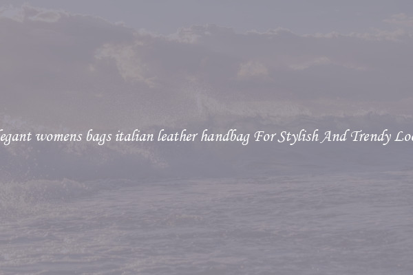 Elegant womens bags italian leather handbag For Stylish And Trendy Looks