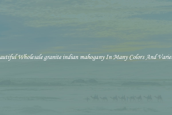 Beautiful Wholesale granite indian mahogany In Many Colors And Varieties