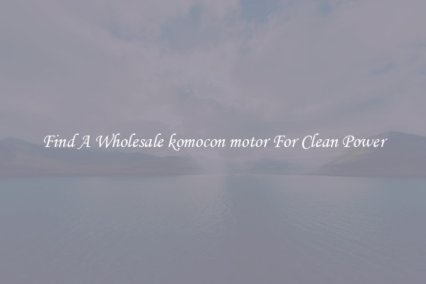 Find A Wholesale komocon motor For Clean Power