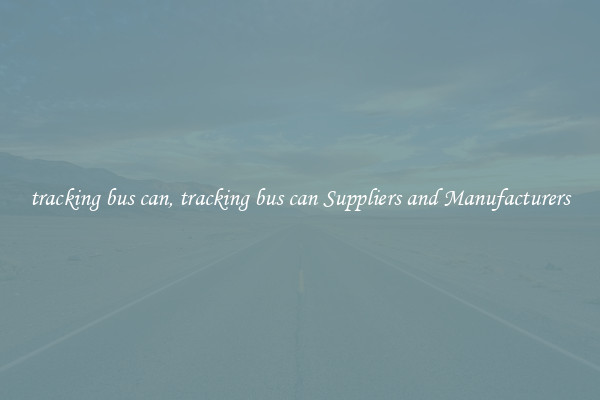 tracking bus can, tracking bus can Suppliers and Manufacturers