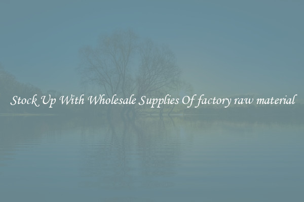 Stock Up With Wholesale Supplies Of factory raw material