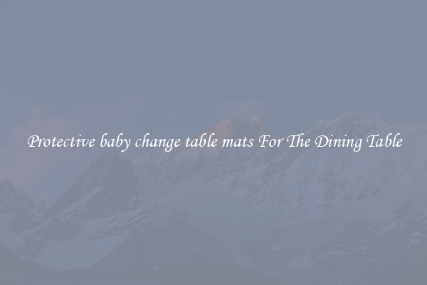 Protective baby change table mats For The Dining Table