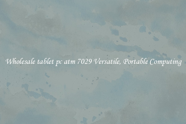 Wholesale tablet pc atm 7029 Versatile, Portable Computing