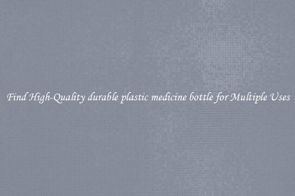 Find High-Quality durable plastic medicine bottle for Multiple Uses