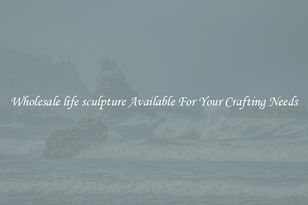 Wholesale life sculpture Available For Your Crafting Needs